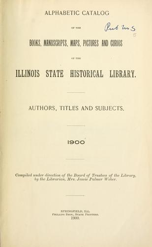 Alphabetic catalog of the books, manuscripts, maps, pictures and curios of the Illinois state historical library