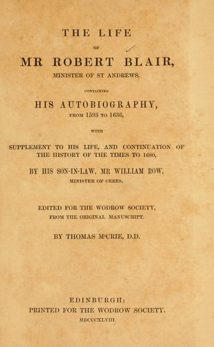 The life of Mr. Robert Blair, minister of St. Andrews, containing his autobiography, from 1593-1636