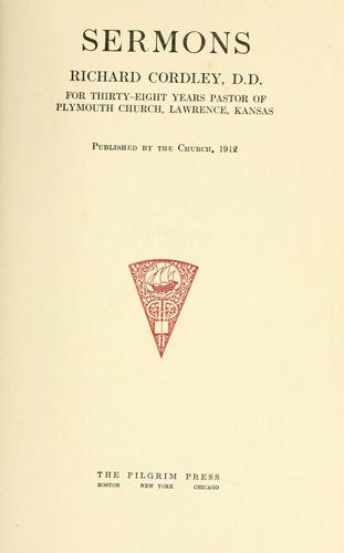 Sermons [by] Richard Cordley, D.D., for thirty-eight years pastor of Plymouth church, Lawrence, Kansas