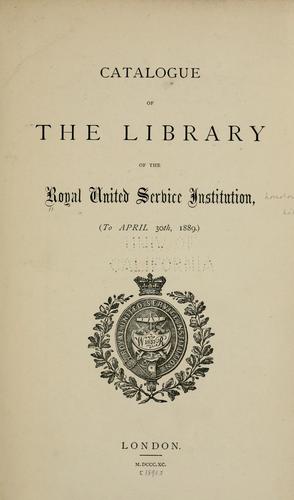 Catalogue of the library of the Royal united service institution, (to April 30th, 1889.)