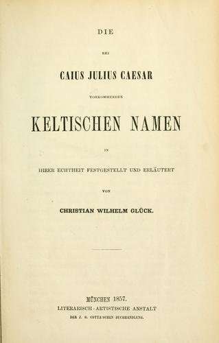 Die bei Caius Julius Caesar vorkommenden keltischen Namen, in ihrer Echtheit festgestellt und erläutert