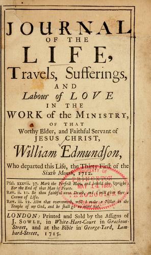 Journal of the life, travels, sufferings, and labour of love in the work of the ministry of that worthy elder and faithful servant of Jesus Christ, William Edmundson, who departed this life the 31st of the 6th month, 1712