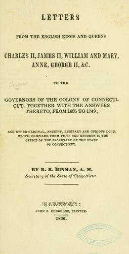 Letters from the English kings and queens Charles II, James II, William and Mary, Anne, George II, &c. to the governors of the colony of Connecticut, together with the answers thereto, from 1635 to 1749