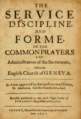 The service, discipline and forme of the Common prayers and administration of the sacraments, used in the English Church of Geneva