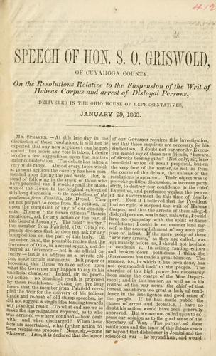 Speech of Hon. S. O. Griswold, of Cuyahoga County, on the resolutions relative to the suspension of the writ of habeas corpus and arrest of disloyal persons, delivered in the Ohio House of representatives