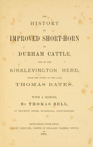 History of improved short-horn or Durham cattle, and of the Kirklevington herd, from the notes of the late Thomas Bates