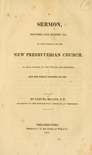 A sermon delivered June seventh, 1823, at the opening of the New Presbyterian Church in Arch Street in the city of Philadelphia, for the public worship of God