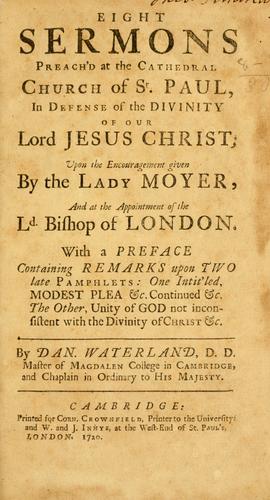 Eight sermons preach'd at the Cathedral Church of St. Paul, in defense of the Divinity of our Lord Jesus Christ