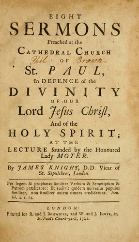 Eight sermons preached at the Cathedral Church of St. Paul, in defence of the Divinity of our Lord Jesus Christ, and of the Holy Spirit