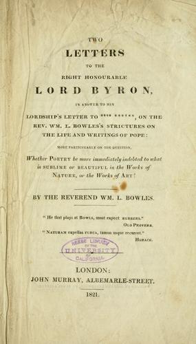 Two letters to the Right Honorable Lord Byron, in answer to his Lordship's letter to ... .... on the Rev. Wm. L. Bowles's strictures on the life and writings of Pope