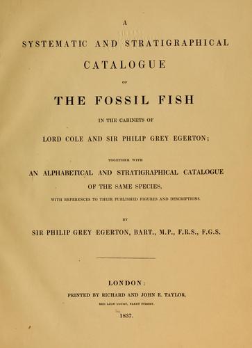 Catalogue of fossil fish in the collections of Lord Cole and Sir Philip de Malpas Grey Egerton, arranged alphabetically, with references to the localitites, strata, and published descriptions of the species. Chester