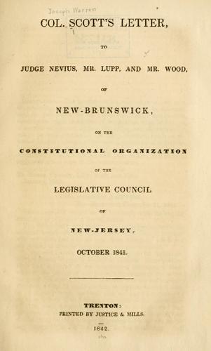 Col. Scott's letter to Judge Nevius, Mr. Lupp, and Mr. Wood, of New Brunswick, on the constitutional organization of the Legislative council of New Jersey, October, 1841