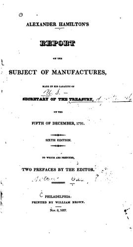 Alexander Hamilton's Report on the Subject of Manufactures: Made in His Capacity of Secretary of ...