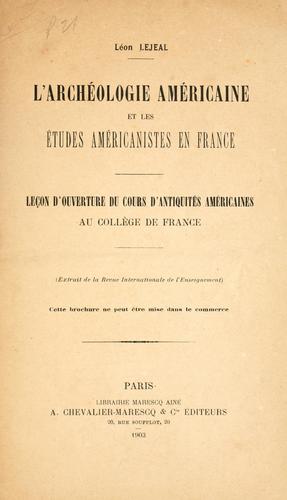 L' archéologie américaine et les études américanistes en France: leçon d'ouverture du cours d'antiquités américaines au Collège de France ..