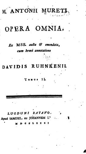 M. Antonii Mureti Opera omnia, ex mss. aucta & emendata, cum brevi annotatione Davidis Ruhnkenii...