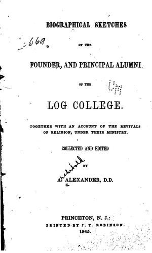 Biographical Sketches of the Founder, and Principal Alumni of the Log College: Together with an ..