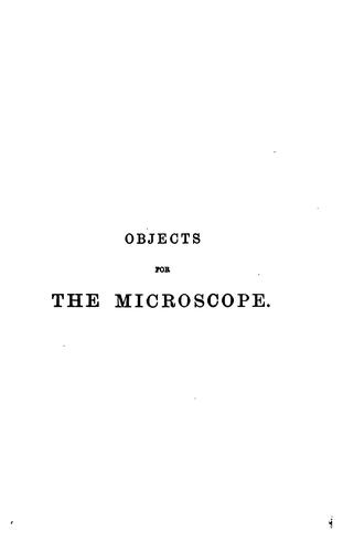Objects for the microscope: Being a Popular Description of the Most Instructive and Beautiful ..