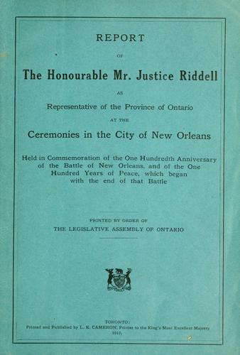 Report of the Honourable Mr. Justice Riddell as representative of the province of Ontario at the ceremonies in the city of New Orleans held in commemoration of the one hundredth anniversary of the battle of New Orleans, and of the one hundred years of peace which began with the end of that battle
