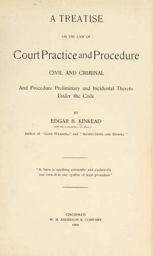 A treatise on the law of court practice and procedure, civil and criminal, and procedure preliminary and incidental thereto under the code