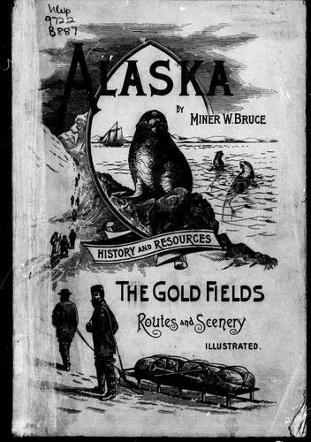 Alaska, its history and resources, gold fields, routes and scenery