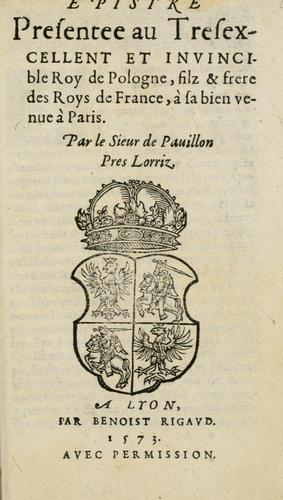 Epistre presentee au tresexcellent et invincible roy de Pologne, filz & frere des roys de France, à sa bien venue à Paris