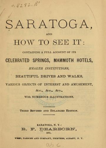 Saratoga, and how to see it: containing a full account of its celebrated springs, mammoth hotels, health institutions, beautiful drives and walks, various objects of interest and amusement ..