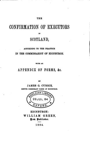 The Confirmation of Executors in Scotland, According to the Practice in the Commissariot of ..