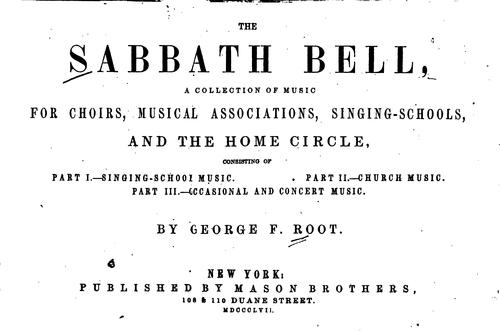The Sabbath Bell: A Collection of Music for Choirs, Musical Associations, Singing-schools, and ..