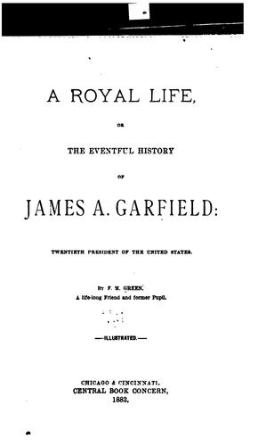 A Royal Life: Or, the Eventful History of James A. Garfield ..