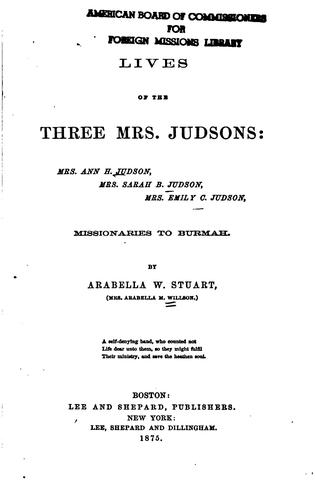 Lives of the Three Mrs. Judsons: Mrs. Ann H. Judson, Mrs. Sarah B. Judson, Mrs. Emily C. Judson ..