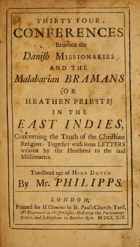 Thirty four conferences between the Danish missionaries and the Malabarian Bramans (or heathen priests) in the East Indies, concerning the truth of the Christian religion