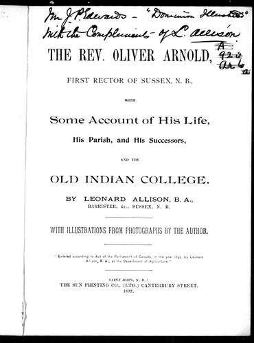 The Rev. Oliver Arnold, first rector of Sussex, N.B., with some account of his life, his parish and his successors and the old Indian College