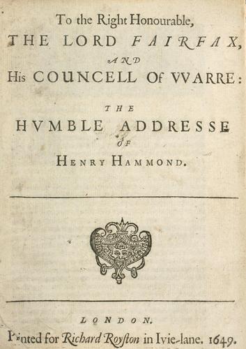 To the Right Honourable the Lord Fairfax and his councell of warre, the humble addresse of Henry Hammond