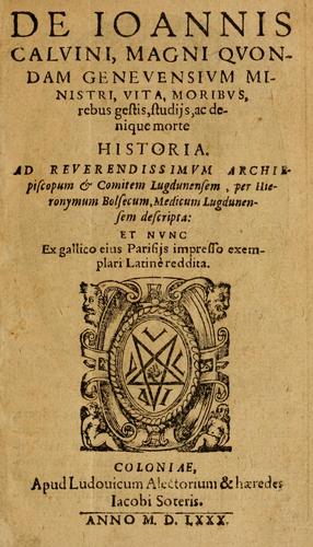 De Ioannis Calvini, magni quondam Geneuensium ministri, vita, moribus, rebus gestis, studijs, ac denique morte historia