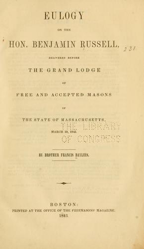 Eulogy on the Hon. Benjamin Russell, delivered before the Grand lodge of Free and accepted masons of the state of Massachusetts, March 10, 1845