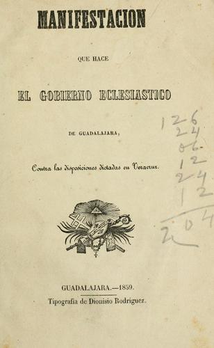 Manifestacion que hace el gobierno eclesiastico de Guadalajara, contra las disposiciones dictadas en Veracruz