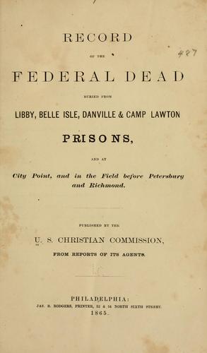 Record of the federal dead buried from Libby, Belle isle, Danville & Camp Lawton prisons, and at City Point, and in the field before Petersburg and Richmond
