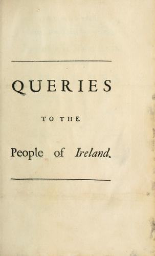 To all the serious, honest, and well-meaning people of Ireland, the following queries are affectionately addressed and recommended to their serious perusal. To which is prefixed, a letter from the editor to the printer. And at the end is added, An epistle dedicatory, to Sir R-----d C---x, B----t