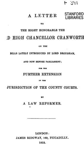 A letter to the Right Honorable the Lord High Chancellor Cranworth on the bills lately introduced by Lord Brougham, and now before Parliament, for the further extension of the jurisdiction of the county courts