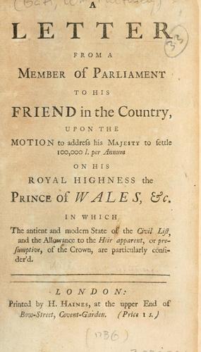 A letter from a member of Parliament to his friend in the country upon the motion to address His Majesty to settle 100,000 l. per annum on His Royal Highness the Prince of Wales, etc. ...