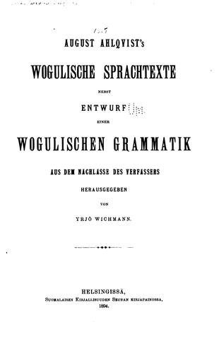 August Ahlqvist's Wogulische sprachtexte nebst Entwurf einer wogulischen grammatik aus dem nachlasse des verfassers hrsg