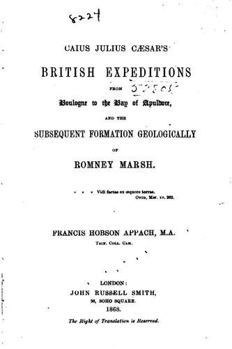Caius Julius Cæsar's British expeditions from Boulogne to the Bay of Apuldore, and the subsequent formation geologically of Romney marsh ..