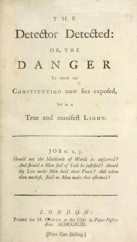 The detector detected: or, The danger to which our constitution now lies exposed, set in a true and manifest light