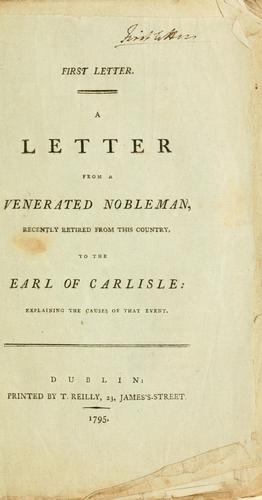 First letter. A letter from a venerated nobleman, recently retired from this country, to the Earl of Carlisle: explaining the causes of that event