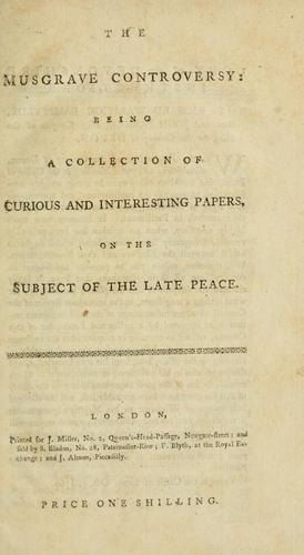 The Musgrave controversy : being a collection of curious and interesting papers, on the subject of the late peace