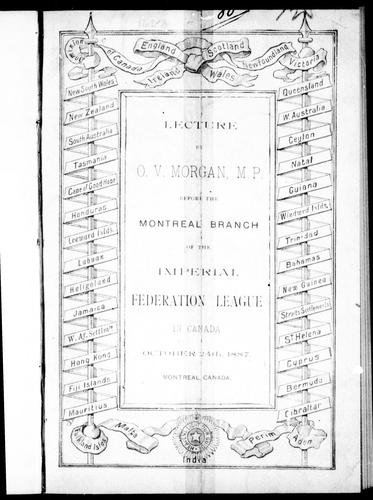 Lecture by O.V. Morgan, M.P., before the Montreal Branch of the Imperial Federation League in Canada, October 24th, 1887