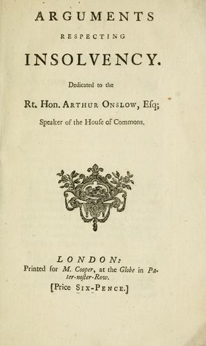 Arguments respecting insolvency. Dedicated to the Rt. Hon. Arthur Onslow, esq., Speaker of the House of Commons
