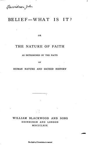 Belief -- what is It?, Or, the Nature of Faith as Determined by the Facts of Human Nature and ..