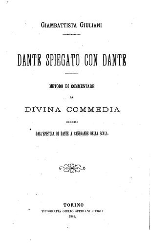 Dante spiegato con Dante: metodo di commentare la Divina commedia dedotto dall'epistola di Dante ..