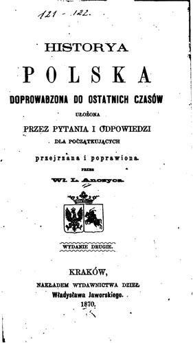 Historya polska doprowadzona do ostatnich czasów: ułoźona przez pytania i odpowiedzi dla ..